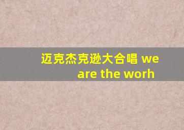 迈克杰克逊大合唱 we are the worh